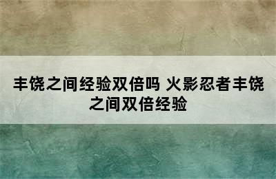 丰饶之间经验双倍吗 火影忍者丰饶之间双倍经验